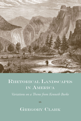 Rhetorical Landscapes in America: Variations on a Theme from Kenneth Burke - Clark, Gregory