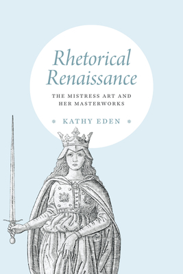 Rhetorical Renaissance: The Mistress Art and Her Masterworks - Eden, Kathy