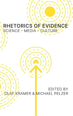 Rhetorics of Evidence: Science - Media - Culture: Science - Media - Culture - Kramer, Olaf, and Pelzer, Michael (Editor)