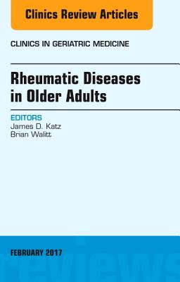 Rheumatic Diseases in Older Adults, an Issue of Clinics in Geriatric Medicine: Volume 33-1 - Katz, James D, MD, and Walitt, Brian, MD