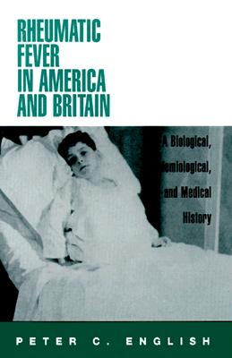 Rheumatic Fever in America and Britain: A Biological, Epidemiological, and Medical History - English, Peter C, M.D.