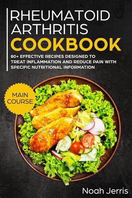 Rheumatoid Arthritis Cookbook: Main Course - 80+ Effective Recipes Designed to Treat Inflammation and Reduce Pain with Specific Nutritional Information (Proven Recipes to Treat Joint Pain) - Jerris, Noah