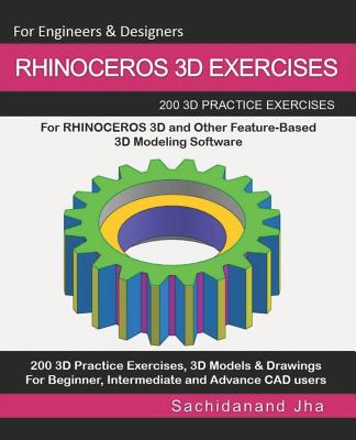 Rhinoceros 3D Exercises: 200 3D Practice Exercises For RHINOCEROS 3D and Other Feature-Based 3D Modeling Software - Jha, Sachidanand
