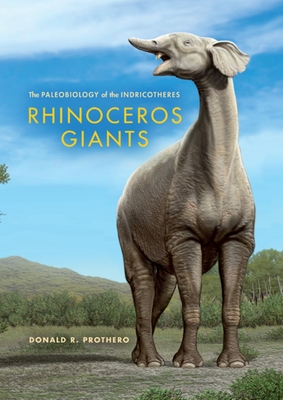Rhinoceros Giants: The Paleobiology of Indricotheres - Prothero, Donald R