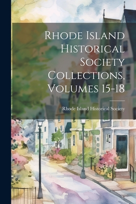 Rhode Island Historical Society Collections, Volumes 15-18 - Rhode Island Historical Society (Creator)