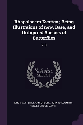 Rhopalocera Exotica; Being Illustraions of new, Rare, and Unfigured Species of Butterflies: V. 3 - Kirby, W F 1844-1912, and Smith, Henley Grose