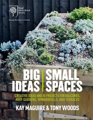 RHS Big Ideas, Small Spaces: Creative ideas and 30 projects for balconies, roof gardens, windowsills and terraces - Maguire, Kay, and Woods, Tony