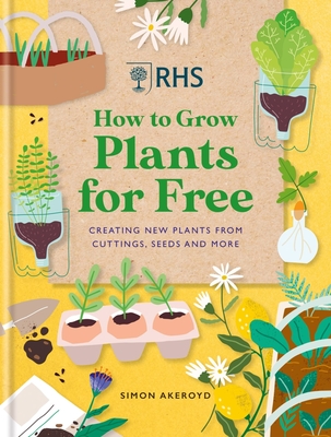 RHS How to Grow Plants for Free: Creating New Plants from Cuttings, Seeds and More - Akeroyd, Simon