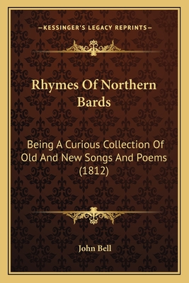 Rhymes Of Northern Bards: Being A Curious Collection Of Old And New Songs And Poems (1812) - Bell, John (Editor)