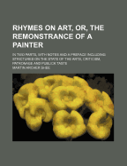 Rhymes on Art, or the Remonstrance of a Painter: In Two Parts; With Notes, and a Preface, Including Strictures on the State of the Arts, Criticism, Patronage, and Public Taste (Classic Reprint)