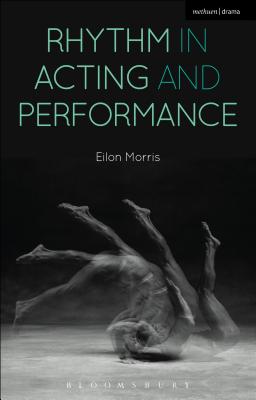 Rhythm in Acting and Performance: Embodied Approaches and Understandings - Morris, Eilon