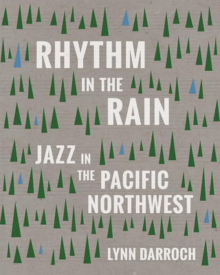 Rhythm in the Rain: Jazz in the Pacific Northwest - Darroch, Lynn, and Colligan, George (Foreword by)