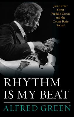 Rhythm Is My Beat: Jazz Guitar Great Freddie Green and the Count Basie Sound - Green, Alfred