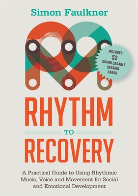 Rhythm to Recovery: A Practical Guide to Using Rhythmic Music, Voice and Movement for Social and Emotional Development - Faulkner, Simon, and Oshinsky, James (Foreword by)