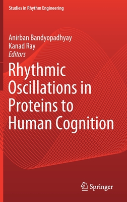 Rhythmic Oscillations in Proteins to Human Cognition - Bandyopadhyay, Anirban (Editor), and Ray, Kanad (Editor)