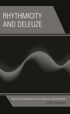 Rhythmicity and Deleuze: Practice as Research in the Musical-Philosophical - Tromans, Steve