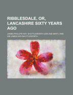 Ribblesdale, Or, Lancashire Sixty Years Ago