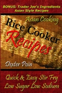 Rice Cooker Recipes - Asian Cooking - Quick & Easy Stir Fry - Low Sugar - Low Sodium: Bonus: Trader Joe's Ingredients Asian Style Recipes