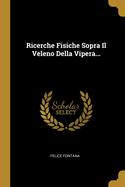 Ricerche Fisiche Sopra Il Veleno Della Vipera...