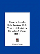 Ricerche Storiche Sulla Legatura Delle Vene E Delle Arterie Da Celso a Dionis (1864) - Longo, Giuseppe