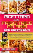 Ricettario Della Friggitrice ad Aria per Principianti: Come Preparare Pasti Veloci E Convenienti Per Tutta La Famiglia Con La Friggitrice Ad Aria. Friggere, Grigliare, Arrostire E Cuocere (Air Fryer Cookbook for Beginners)