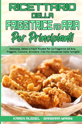 Ricettario Della Friggitrice ad Aria per Principianti: Deliziose, Veloci e Facili Ricette Per La Friggitrice ad Aria. Friggere, Cuocere, Arrostire i Cibi Pi? Desiderati Dalla Famiglia. (Air Fryer Cookbook for Beginners) (Italian Version) - Russel, Karen