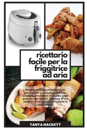 Ricettario Facile per la Friggitrice ad Aria: Ricette facili e convenienti per principianti con budget limitsto. Grigliare, arrostire e mangiare pasti gustosi ogni giorno. Abbassa la tua pressione sanguigna e migliora la tua salute (Easy Air Fryer...