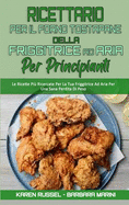 Ricettario per il Forno Tostapane della Friggitrice ad Aria per Principianti: Le Ricette Pi? Ricercate Per La Tua Friggitrice Ad Aria Per Una Sana Perdita Di Peso (Air Fryer Toaster Oven Cookbook for Beginners) (Italian Version)