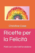 Ricette per la felicit?: Piatti con i colori dell'arcobaleno