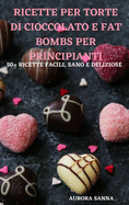 Ricette Per Torte Di Cioccolato E Fat Bombs Per Principianti 50+ Ricette Facili, Sano E Deliziose