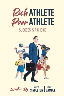 Rich Athlete, Poor Athlete: Success is a Choice - Singleton, Nick, and Gamble, James