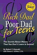 Rich Dad, Poor Dad for Teens: The Secrets about Money- That You Don't Learn in School - Kiyosaki, Robert T, and Lechter, Sharon L, CPA