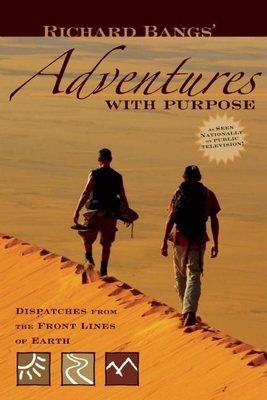 Richard Bangs' Adventures with Purpose: Dispatches from the Front Lines of Earth - Bangs, Richard