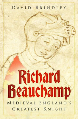 Richard Beauchamp: Medieval England's Greatest Knight - Brindley, David