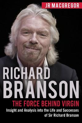 Richard Branson: The Force Behind Virgin: Insight and Analysis into the Life and Successes of Sir Richard Branson - MacGregor, Jr