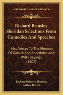 Richard Brinsley Sheridan Selections from Comedies and Speeches: Also Verses to the Memory of Garrick and Anecdotes and Witty Sayings (1902)