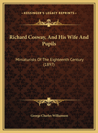 Richard Cosway, and His Wife and Pupils: Miniaturists of the Eighteenth Century (1897)