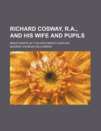 Richard Cosway, R.A., and His Wife and Pupils: Miniaturists of the Eighteenth Century