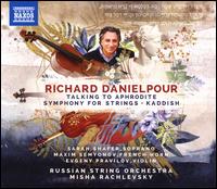 Richard Danielpour: Talking to Aphrodite; Symphony for Strings; Kaddish - Evgeny Pravilov (violin); Maxim Semyonov (french horn); Sarah Shafer (soprano); Russian String Orchestra;...