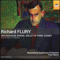 Richard Flury: Der Magische Spiegel - Ballet in Three Scenes; Kleine Ballettmusik - Paul Mann (critical edition); Tetyana Gapeyeva (violin); Nuremberg Symphony Orchestra; Paul Mann (conductor)