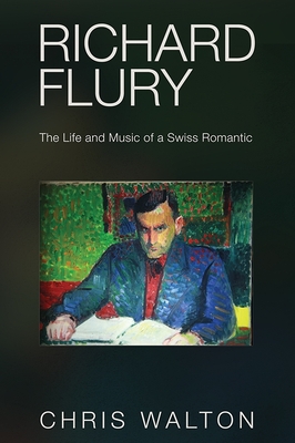 Richard Flury: The Life and Music of a Swiss Romantic - Walton, Chris