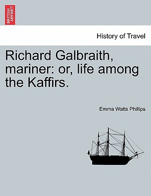 Richard Galbraith, Mariner: Or, Life Among the Kaffirs. - Phillips, Emma Watts