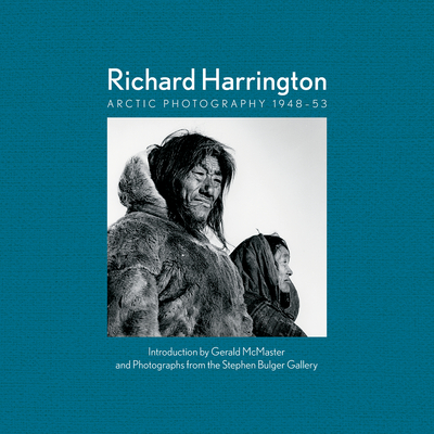 Richard Harrington: Arctic Photography 1948-53 - McMaster, Gerald (Foreword by), and Bulger, Stephen (Contributions by)