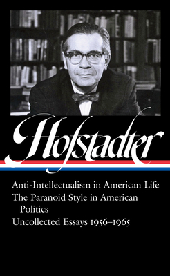 Richard Hofstadter: Anti-Intellectualism in American Life, the Paranoid Style in American Politics, Uncollected Essays 1956-1965 (Loa #330) - Hofstadter, Richard, and Wilentz, Sean (Editor)