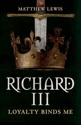 Richard III: Loyalty Binds Me - Lewis, Matthew