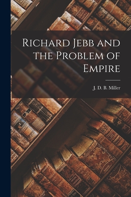Richard Jebb and the Problem of Empire - Miller, J D B (John Donald Bruce) (Creator)