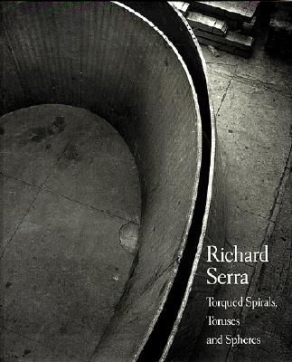 Richard Serra: Torqued Spirals, Toruses and Spheres - Serra, Richard, and Reinartz, Dick (Photographer), and Foster, Hal (Text by)