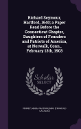 Richard Seymour, Hartford, 1640; a Paper Read Before the Connecticut Chapter, Daughters of Founders and Patriots of America, at Norwalk, Conn., February 13th, 1903