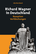 Richard Wagner in Deutschland: Rezeption - Verfalschungen