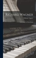 Richard Wagner: Sein Leben Und Seine Werke